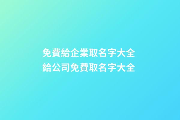 免費給企業取名字大全 給公司免費取名字大全-第1張-公司起名-玄機派